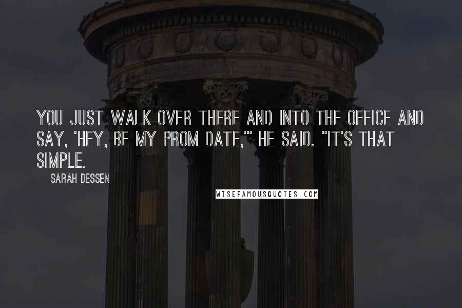 Sarah Dessen Quotes: You just walk over there and into the office and say, 'Hey, be my prom date,'" he said. "It's that simple.
