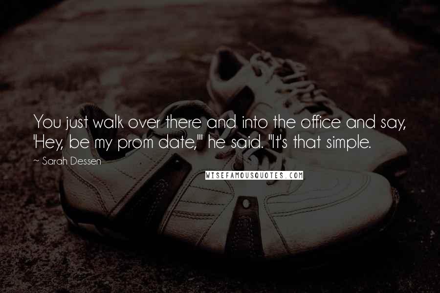 Sarah Dessen Quotes: You just walk over there and into the office and say, 'Hey, be my prom date,'" he said. "It's that simple.