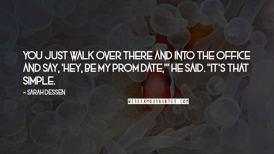 Sarah Dessen Quotes: You just walk over there and into the office and say, 'Hey, be my prom date,'" he said. "It's that simple.