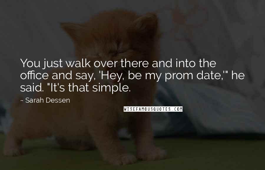 Sarah Dessen Quotes: You just walk over there and into the office and say, 'Hey, be my prom date,'" he said. "It's that simple.