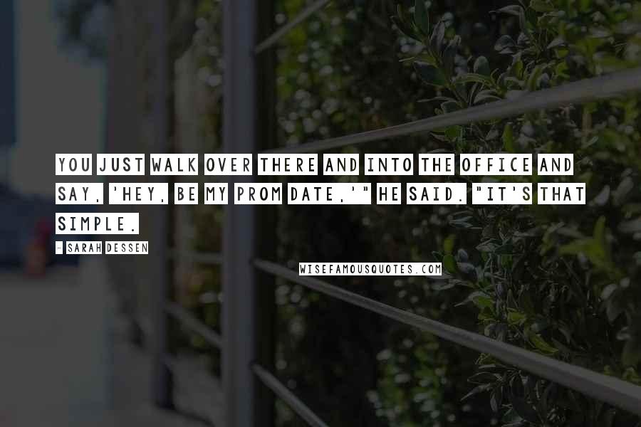 Sarah Dessen Quotes: You just walk over there and into the office and say, 'Hey, be my prom date,'" he said. "It's that simple.