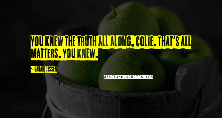 Sarah Dessen Quotes: You knew the truth all along, Colie. That's all matters. You knew.