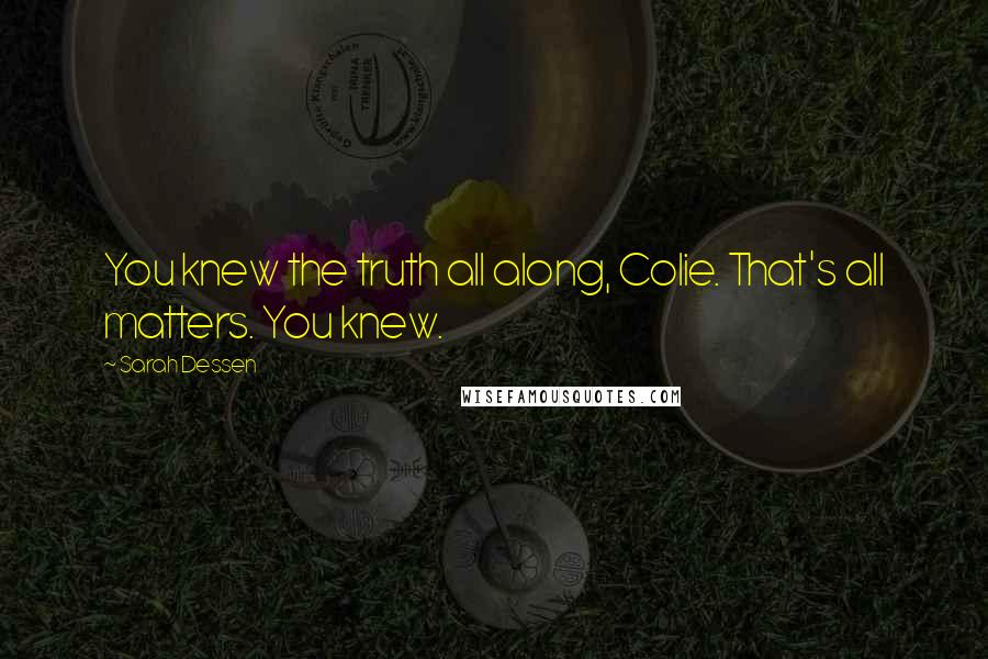 Sarah Dessen Quotes: You knew the truth all along, Colie. That's all matters. You knew.