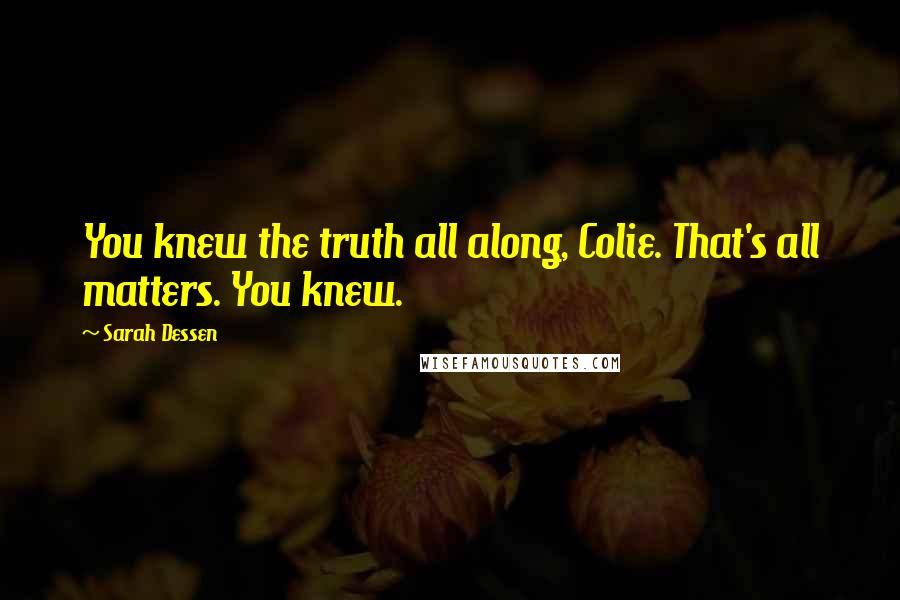 Sarah Dessen Quotes: You knew the truth all along, Colie. That's all matters. You knew.