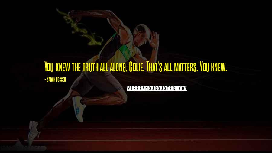 Sarah Dessen Quotes: You knew the truth all along, Colie. That's all matters. You knew.