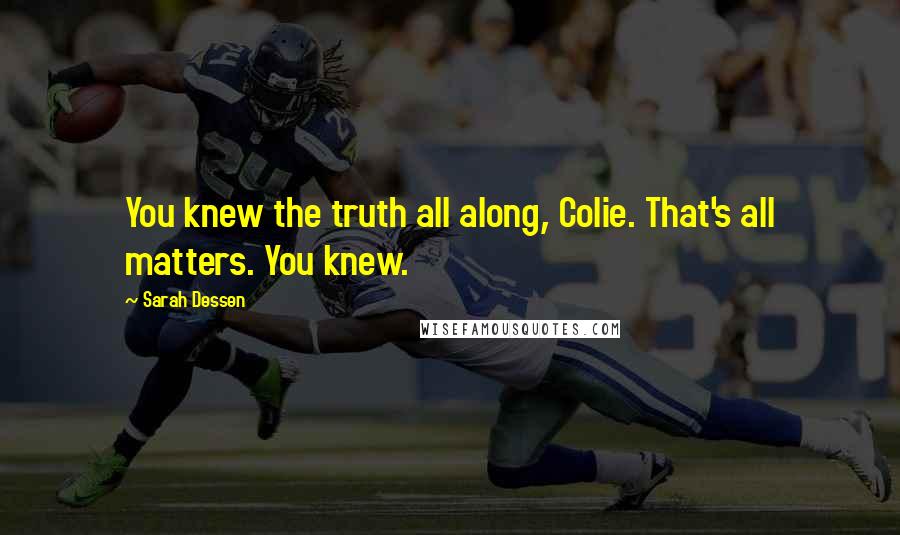Sarah Dessen Quotes: You knew the truth all along, Colie. That's all matters. You knew.