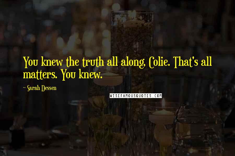 Sarah Dessen Quotes: You knew the truth all along, Colie. That's all matters. You knew.