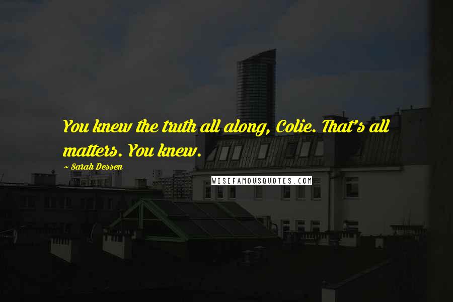 Sarah Dessen Quotes: You knew the truth all along, Colie. That's all matters. You knew.