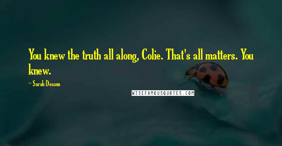 Sarah Dessen Quotes: You knew the truth all along, Colie. That's all matters. You knew.