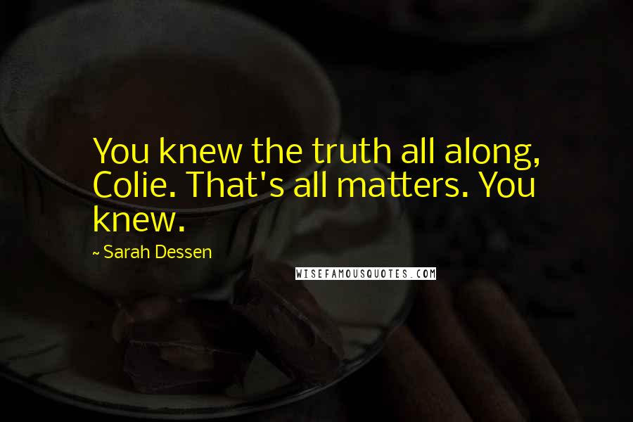 Sarah Dessen Quotes: You knew the truth all along, Colie. That's all matters. You knew.