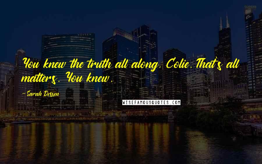 Sarah Dessen Quotes: You knew the truth all along, Colie. That's all matters. You knew.
