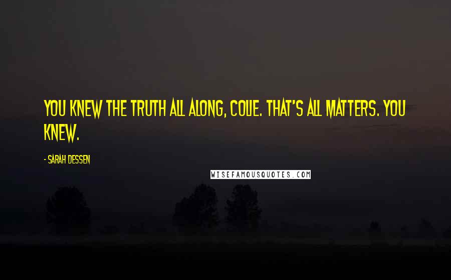 Sarah Dessen Quotes: You knew the truth all along, Colie. That's all matters. You knew.