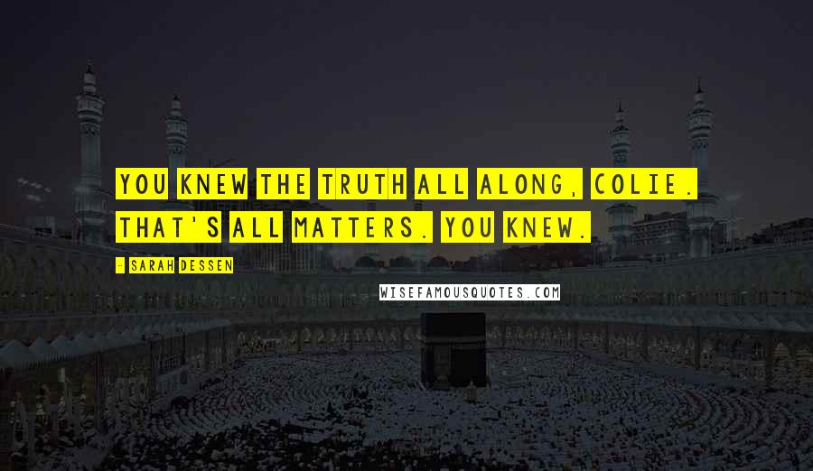 Sarah Dessen Quotes: You knew the truth all along, Colie. That's all matters. You knew.