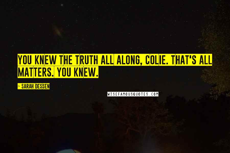 Sarah Dessen Quotes: You knew the truth all along, Colie. That's all matters. You knew.