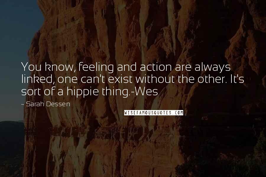 Sarah Dessen Quotes: You know, feeling and action are always linked, one can't exist without the other. It's sort of a hippie thing.-Wes