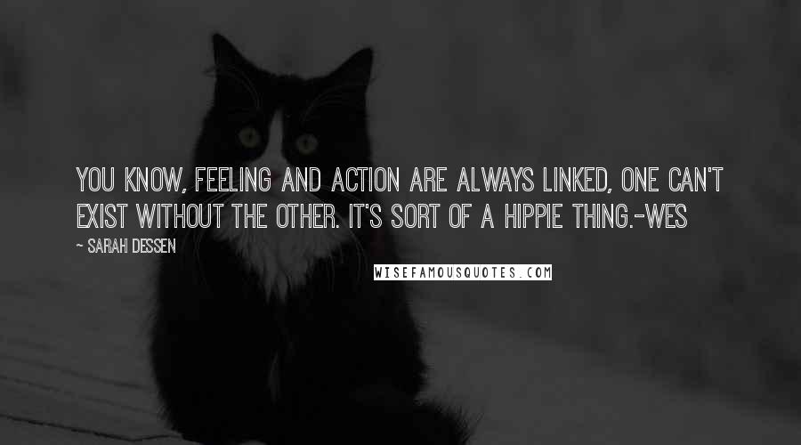 Sarah Dessen Quotes: You know, feeling and action are always linked, one can't exist without the other. It's sort of a hippie thing.-Wes