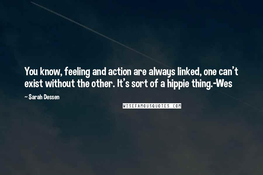 Sarah Dessen Quotes: You know, feeling and action are always linked, one can't exist without the other. It's sort of a hippie thing.-Wes