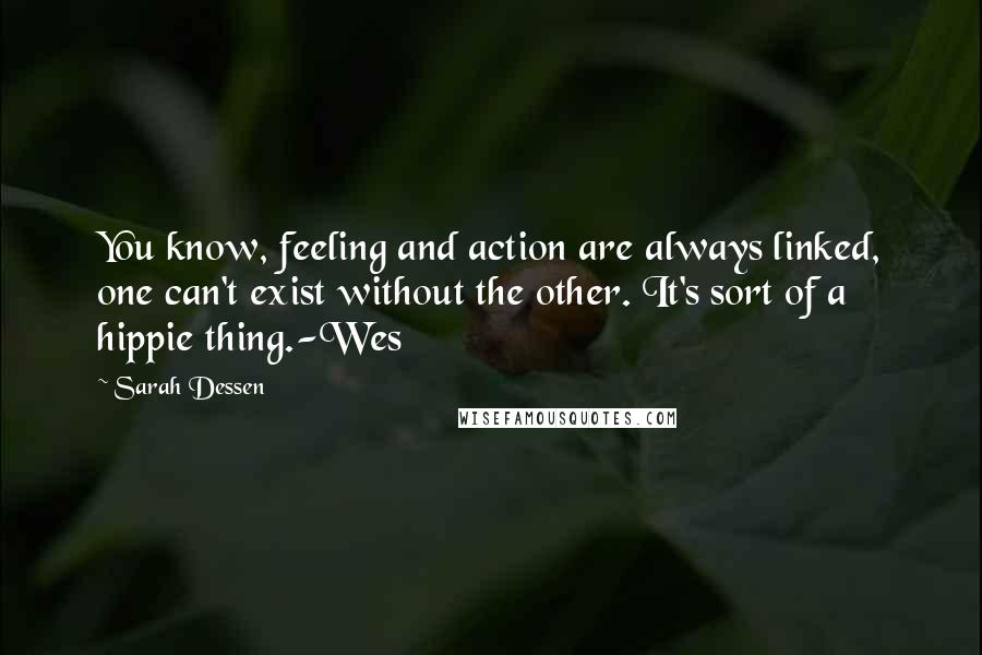 Sarah Dessen Quotes: You know, feeling and action are always linked, one can't exist without the other. It's sort of a hippie thing.-Wes