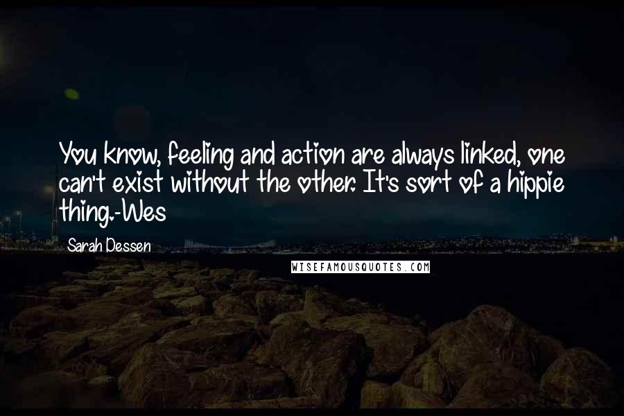 Sarah Dessen Quotes: You know, feeling and action are always linked, one can't exist without the other. It's sort of a hippie thing.-Wes