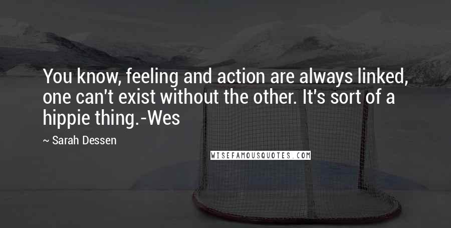 Sarah Dessen Quotes: You know, feeling and action are always linked, one can't exist without the other. It's sort of a hippie thing.-Wes