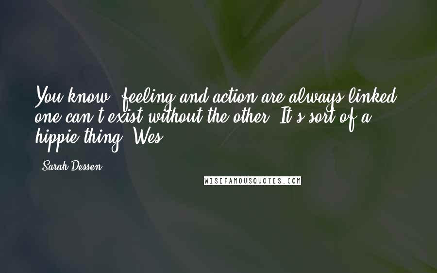 Sarah Dessen Quotes: You know, feeling and action are always linked, one can't exist without the other. It's sort of a hippie thing.-Wes