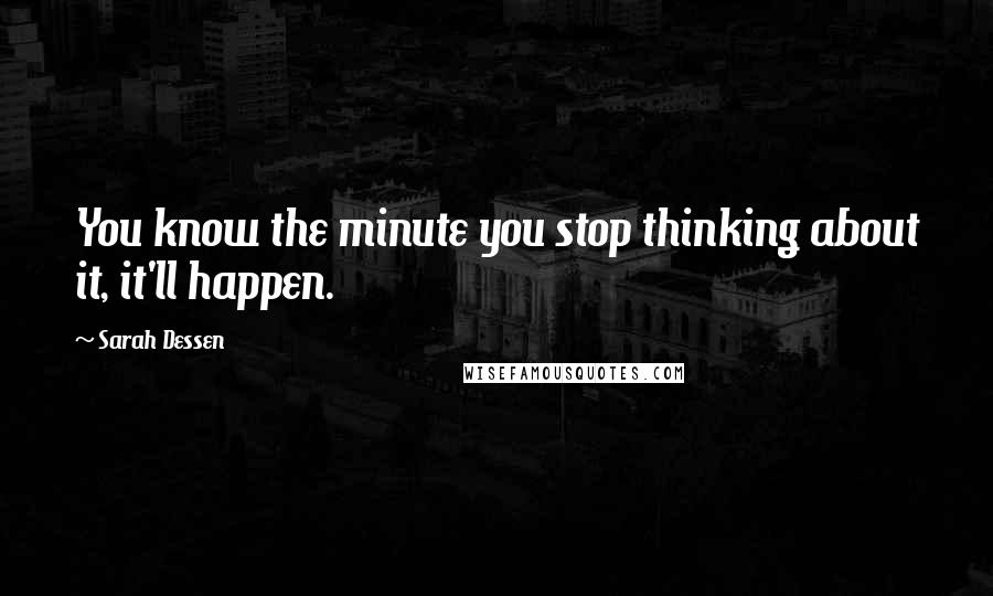 Sarah Dessen Quotes: You know the minute you stop thinking about it, it'll happen.