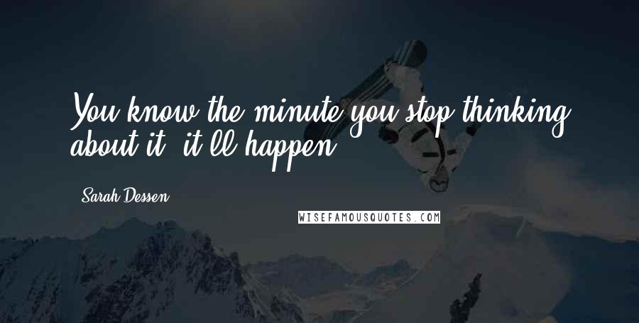 Sarah Dessen Quotes: You know the minute you stop thinking about it, it'll happen.