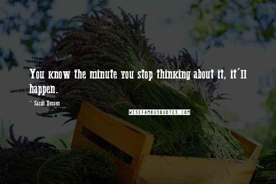 Sarah Dessen Quotes: You know the minute you stop thinking about it, it'll happen.