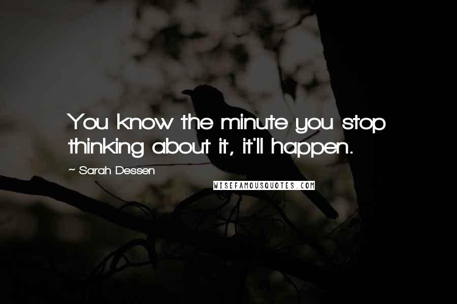Sarah Dessen Quotes: You know the minute you stop thinking about it, it'll happen.