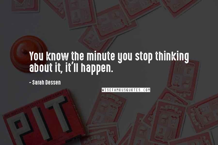Sarah Dessen Quotes: You know the minute you stop thinking about it, it'll happen.