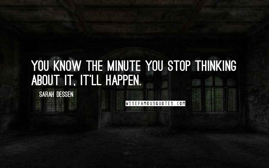 Sarah Dessen Quotes: You know the minute you stop thinking about it, it'll happen.