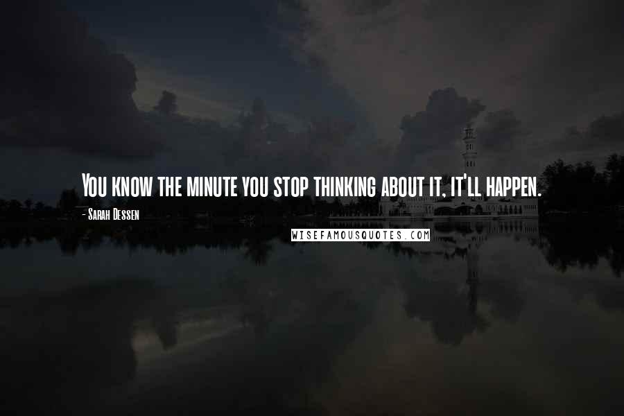 Sarah Dessen Quotes: You know the minute you stop thinking about it, it'll happen.