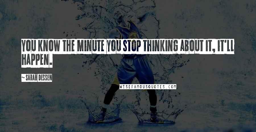 Sarah Dessen Quotes: You know the minute you stop thinking about it, it'll happen.