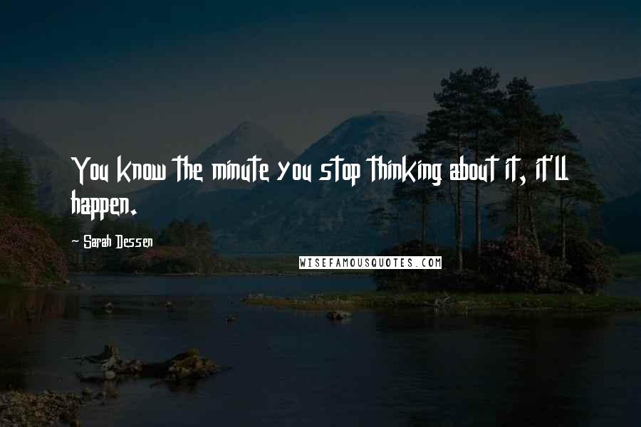 Sarah Dessen Quotes: You know the minute you stop thinking about it, it'll happen.