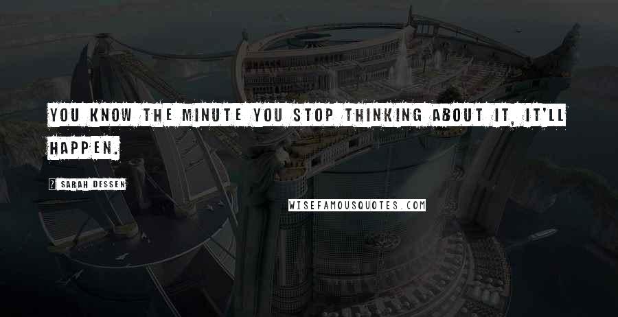 Sarah Dessen Quotes: You know the minute you stop thinking about it, it'll happen.