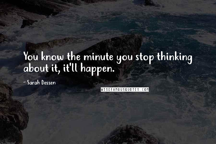 Sarah Dessen Quotes: You know the minute you stop thinking about it, it'll happen.