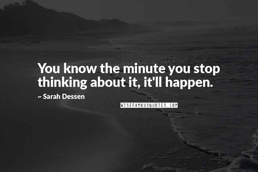Sarah Dessen Quotes: You know the minute you stop thinking about it, it'll happen.