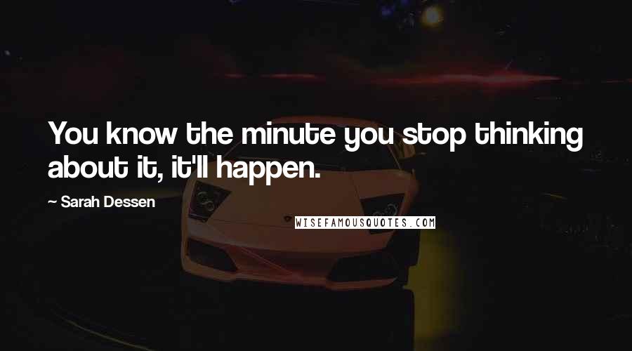 Sarah Dessen Quotes: You know the minute you stop thinking about it, it'll happen.