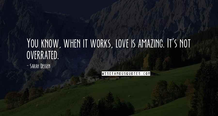 Sarah Dessen Quotes: You know, when it works, love is amazing. It's not overrated.