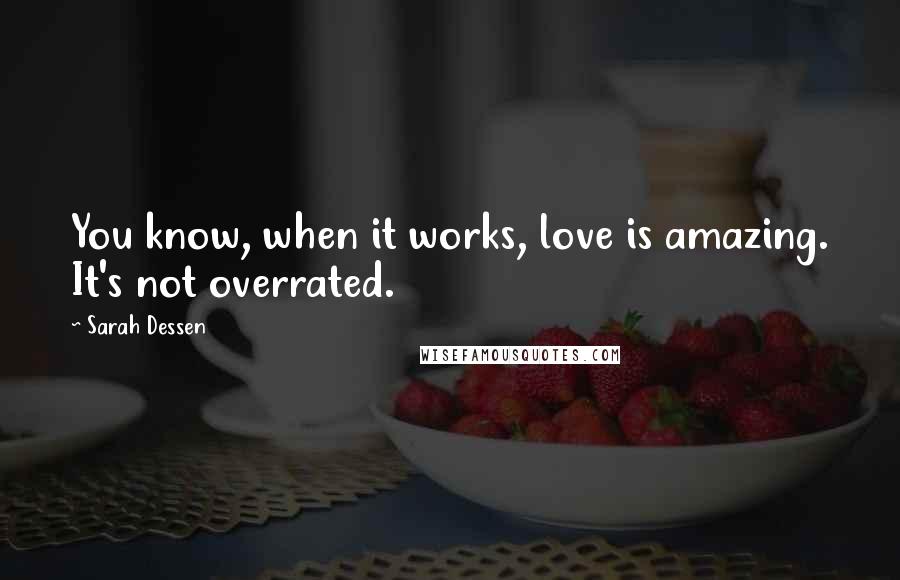 Sarah Dessen Quotes: You know, when it works, love is amazing. It's not overrated.