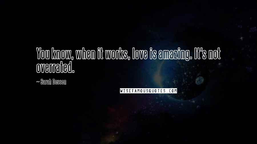 Sarah Dessen Quotes: You know, when it works, love is amazing. It's not overrated.