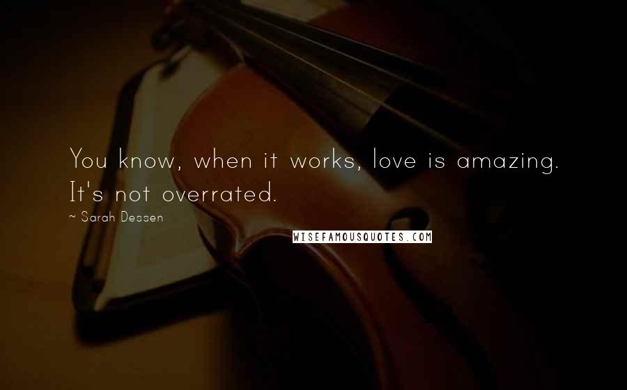 Sarah Dessen Quotes: You know, when it works, love is amazing. It's not overrated.