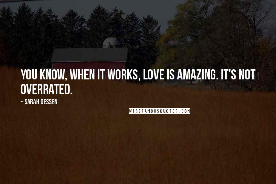 Sarah Dessen Quotes: You know, when it works, love is amazing. It's not overrated.