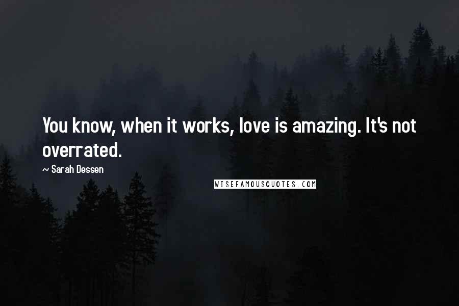 Sarah Dessen Quotes: You know, when it works, love is amazing. It's not overrated.