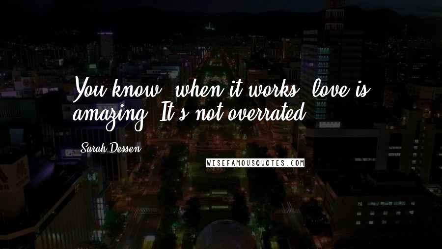 Sarah Dessen Quotes: You know, when it works, love is amazing. It's not overrated.