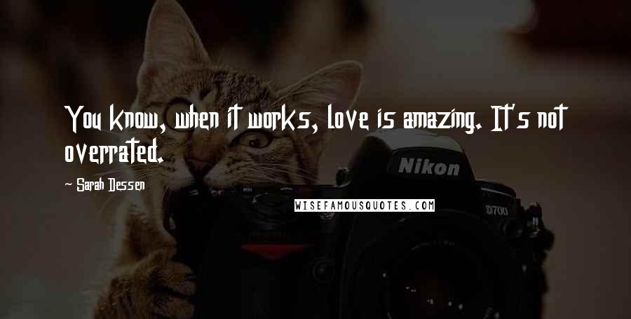 Sarah Dessen Quotes: You know, when it works, love is amazing. It's not overrated.