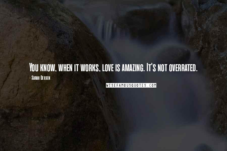 Sarah Dessen Quotes: You know, when it works, love is amazing. It's not overrated.