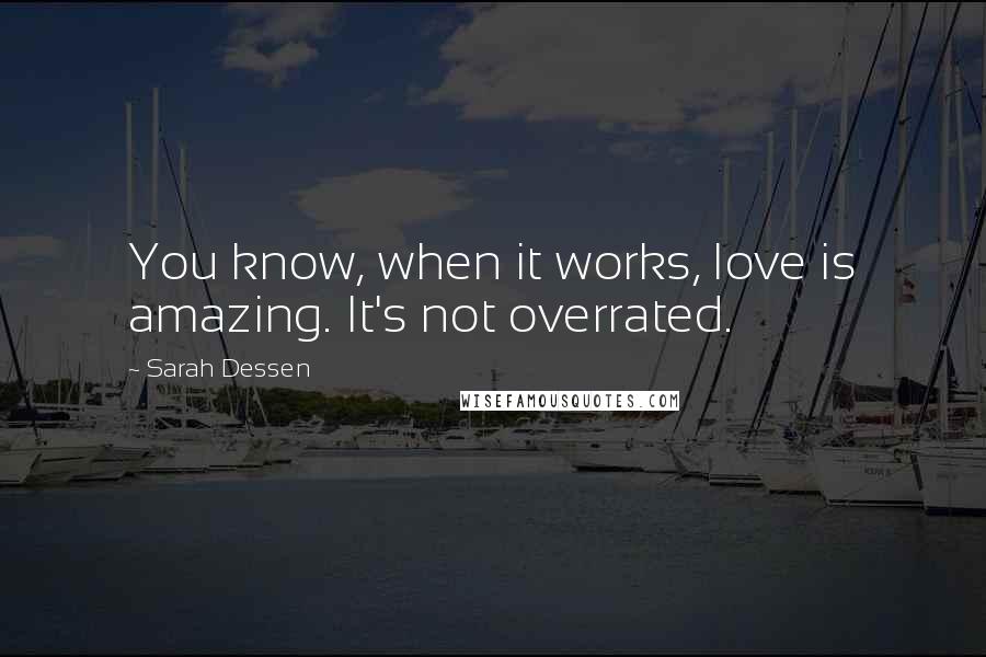 Sarah Dessen Quotes: You know, when it works, love is amazing. It's not overrated.