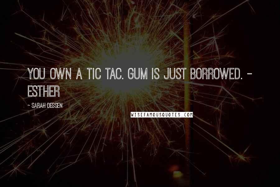 Sarah Dessen Quotes: You own a Tic Tac. Gum is just borrowed. - Esther