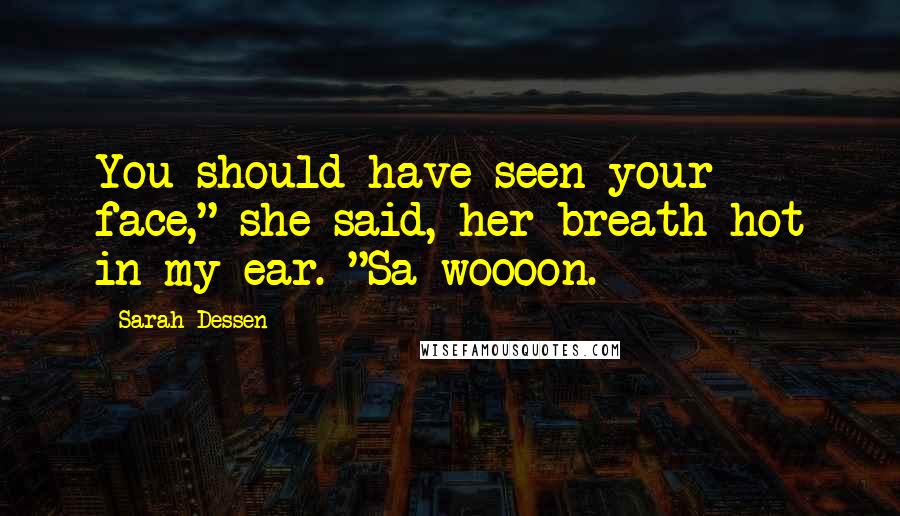 Sarah Dessen Quotes: You should have seen your face," she said, her breath hot in my ear. "Sa-woooon.